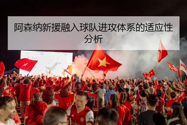 阿森纳新援融入球队进攻体系的适应性分析